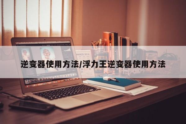 逆变器使用方法/浮力王逆变器使用方法