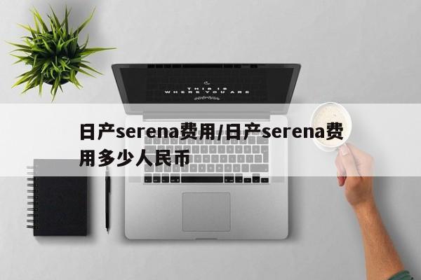 日产serena费用/日产serena费用多少人民币