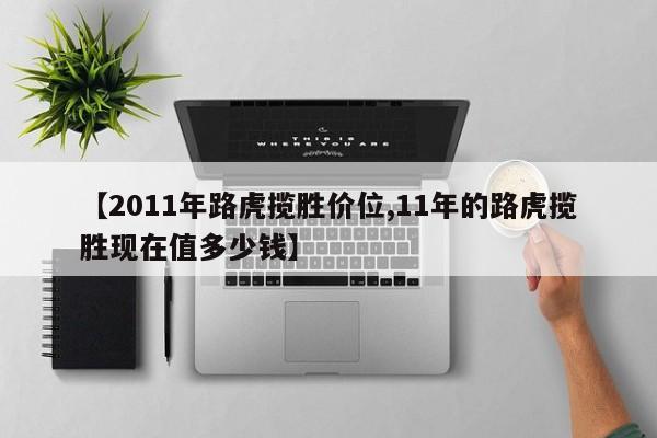 【2011年路虎揽胜价位,11年的路虎揽胜现在值多少钱】
