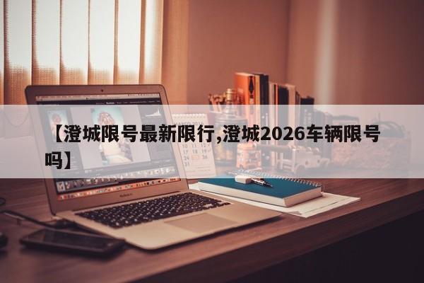 【澄城限号最新限行,澄城2026车辆限号吗】