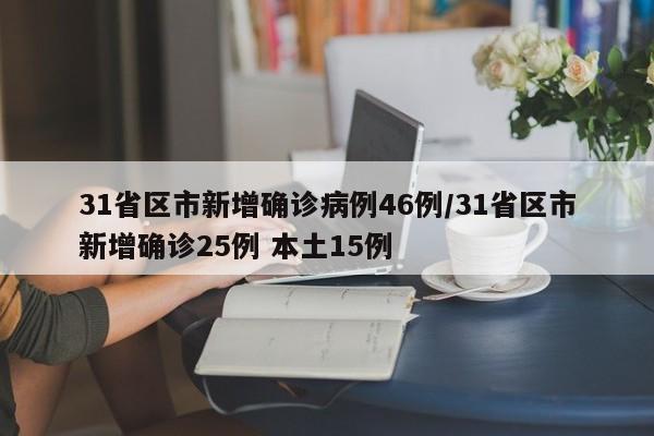 31省区市新增确诊病例46例/31省区市新增确诊25例 本土15例