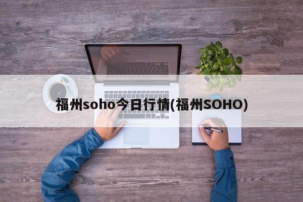 福州soho今日行情(福州SOHO)