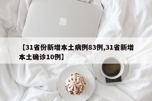 【31省份新增本土病例83例,31省新增本土确诊10例】