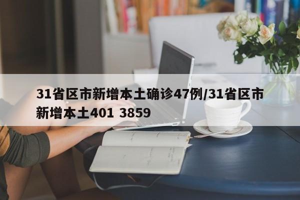 31省区市新增本土确诊47例/31省区市新增本土401 3859