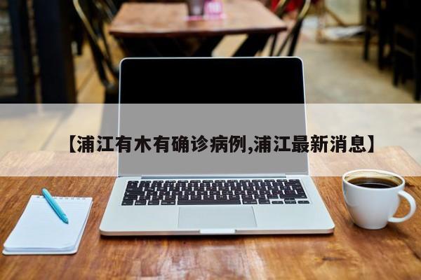 【浦江有木有确诊病例,浦江最新消息】