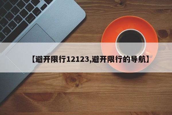 【避开限行12123,避开限行的导航】