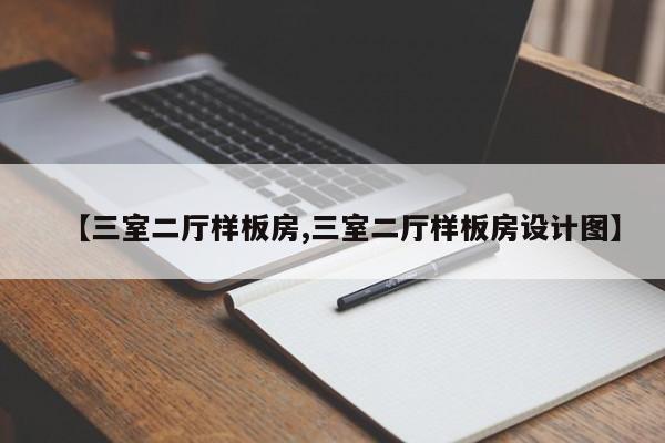 【三室二厅样板房,三室二厅样板房设计图】