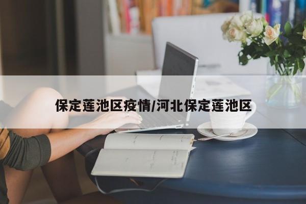 保定莲池区疫情/河北保定莲池区