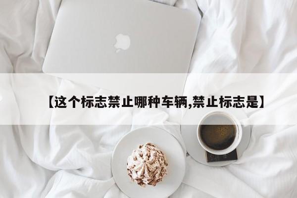 【这个标志禁止哪种车辆,禁止标志是】