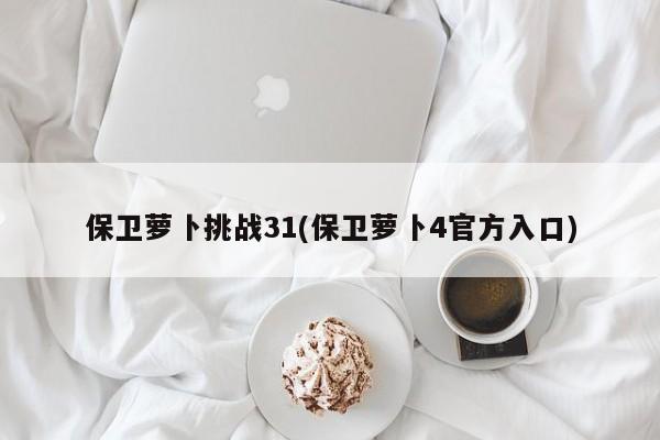 保卫萝卜挑战31(保卫萝卜4官方入口)