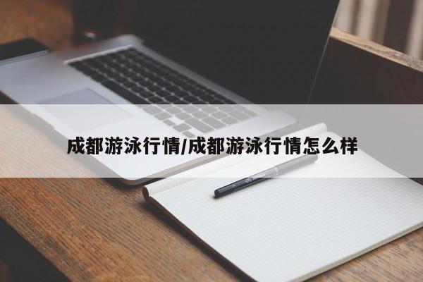 成都游泳行情/成都游泳行情怎么样