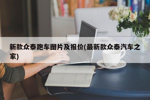 新款众泰跑车图片及报价(最新款众泰汽车之家)