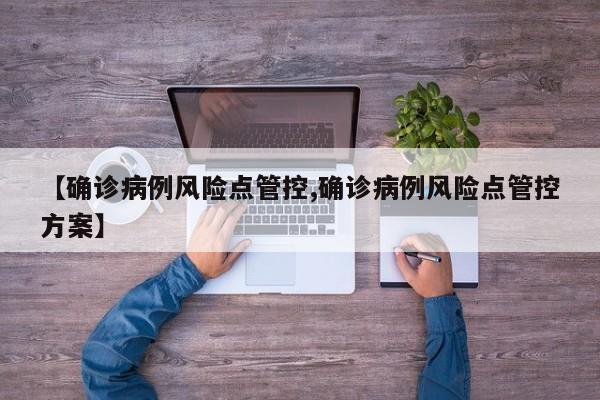 【确诊病例风险点管控,确诊病例风险点管控方案】