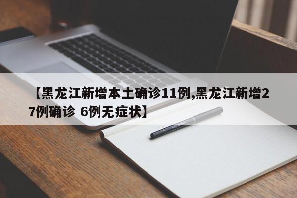 【黑龙江新增本土确诊11例,黑龙江新增27例确诊 6例无症状】