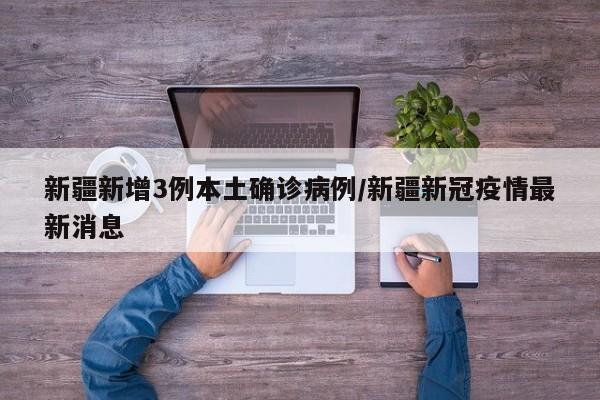 新疆新增3例本土确诊病例/新疆新冠疫情最新消息