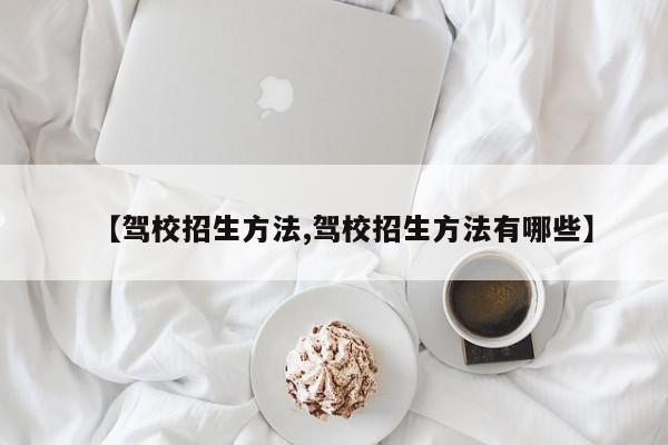 【驾校招生方法,驾校招生方法有哪些】