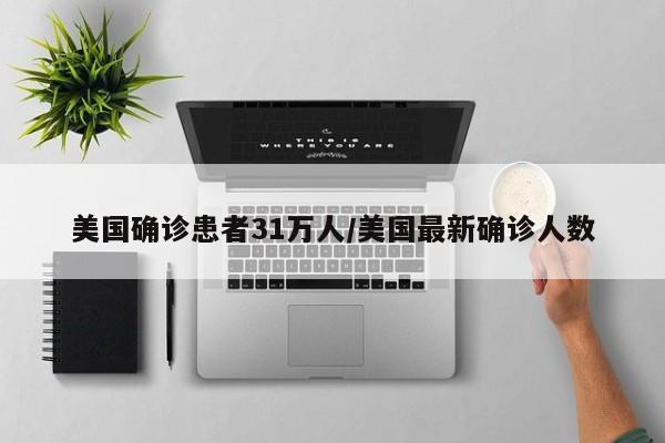 美国确诊患者31万人/美国最新确诊人数