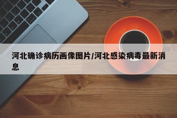 河北确诊病历画像图片/河北感染病毒最新消息
