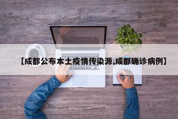 【成都公布本土疫情传染源,成都确诊病例】
