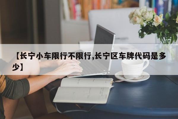 【长宁小车限行不限行,长宁区车牌代码是多少】