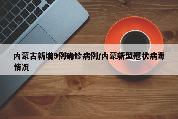 内蒙古新增9例确诊病例/内蒙新型冠状病毒情况