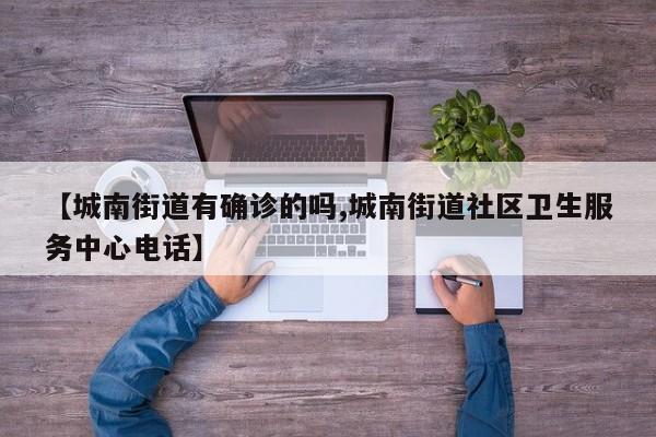 【城南街道有确诊的吗,城南街道社区卫生服务中心电话】