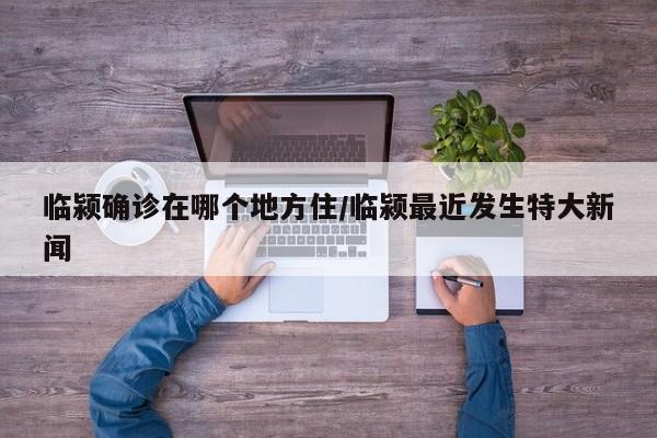 临颍确诊在哪个地方住/临颍最近发生特大新闻