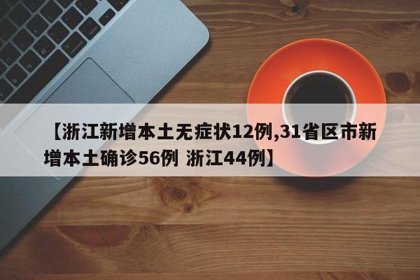 【浙江新增本土无症状12例,31省区市新增本土确诊56例 浙江44例】