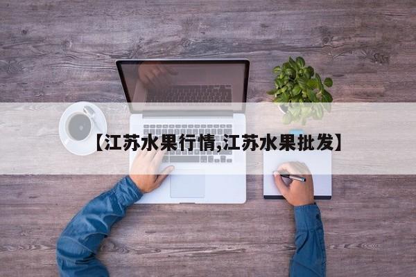 【江苏水果行情,江苏水果批发】