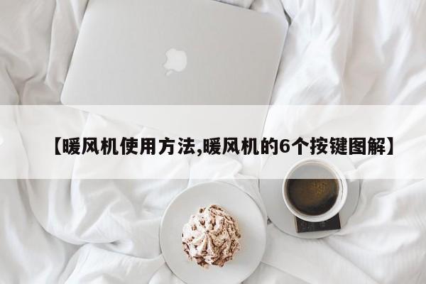 【暖风机使用方法,暖风机的6个按键图解】