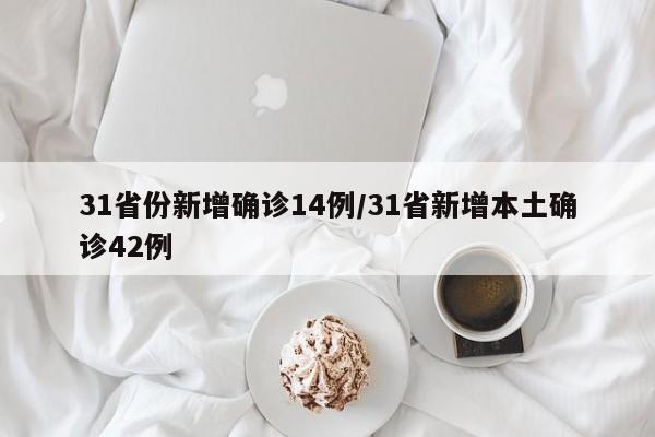31省份新增确诊14例/31省新增本土确诊42例