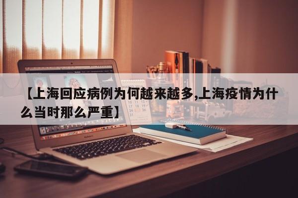 【上海回应病例为何越来越多,上海疫情为什么当时那么严重】