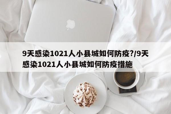 9天感染1021人小县城如何防疫?/9天感染1021人小县城如何防疫措施