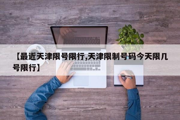 【最近天津限号限行,天津限制号码今天限几号限行】