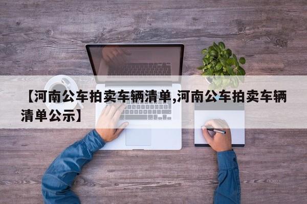 【河南公车拍卖车辆清单,河南公车拍卖车辆清单公示】