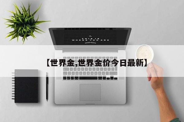 【世界金,世界金价今日最新】