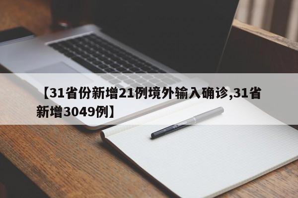 【31省份新增21例境外输入确诊,31省新增3049例】