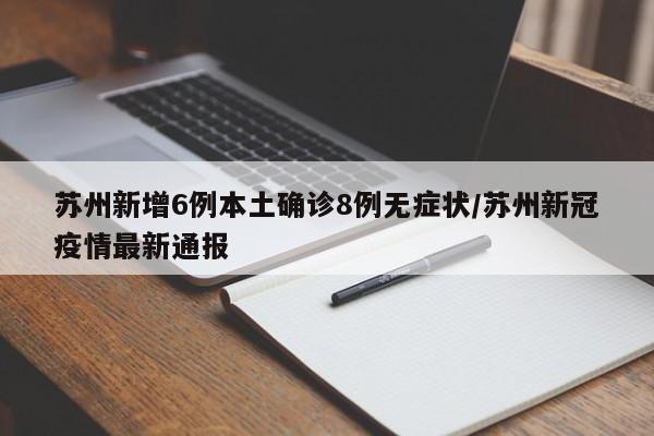 苏州新增6例本土确诊8例无症状/苏州新冠疫情最新通报