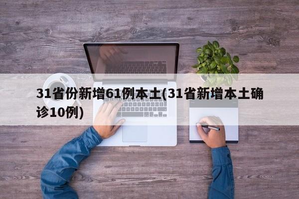 31省份新增61例本土(31省新增本土确诊10例)