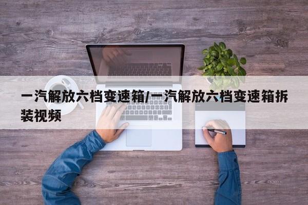 一汽解放六档变速箱/一汽解放六档变速箱拆装视频
