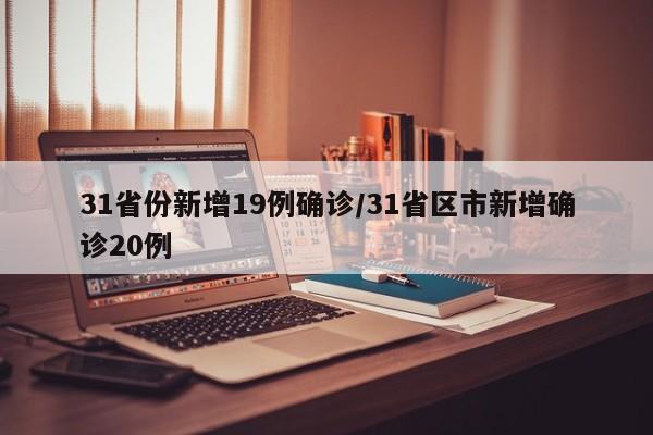 31省份新增19例确诊/31省区市新增确诊20例
