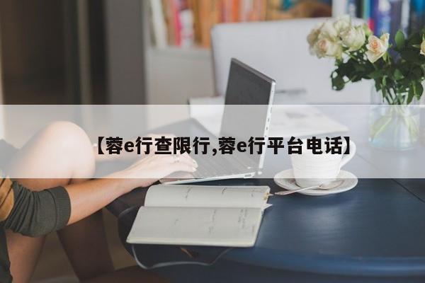 【蓉e行查限行,蓉e行平台电话】