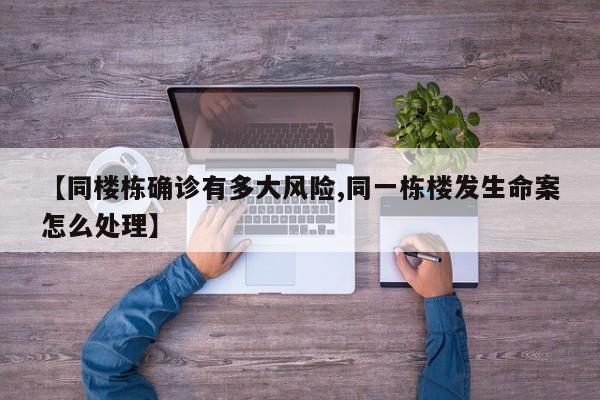 【同楼栋确诊有多大风险,同一栋楼发生命案怎么处理】