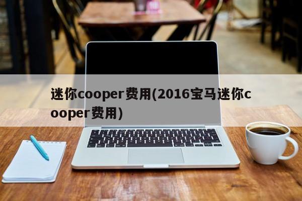 迷你cooper费用(2016宝马迷你cooper费用)