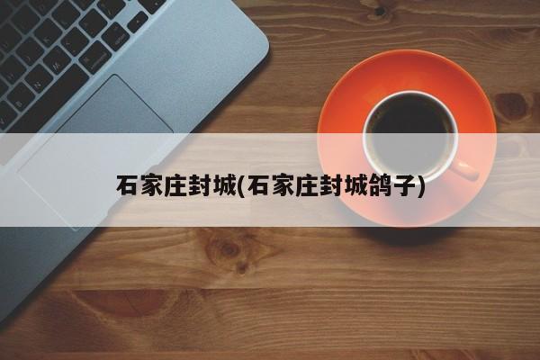 石家庄封城(石家庄封城鸽子)