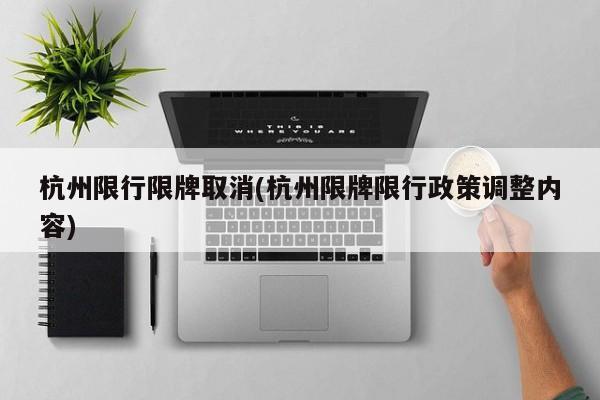 杭州限行限牌取消(杭州限牌限行政策调整内容)