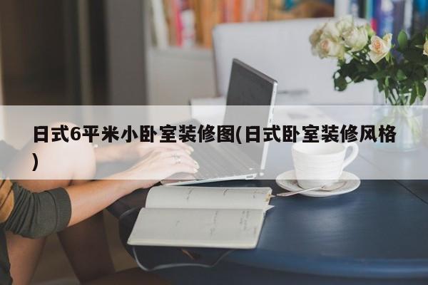 日式6平米小卧室装修图(日式卧室装修风格)