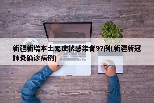 新疆新增本土无症状感染者97例(新疆新冠肺炎确诊病例)
