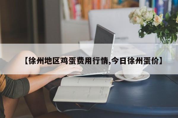 【徐州地区鸡蛋费用行情,今日徐州蛋价】