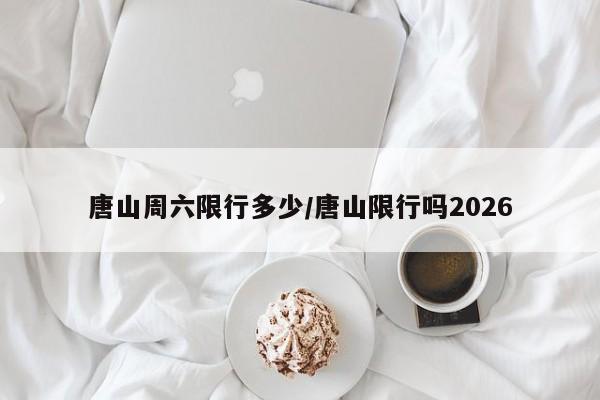 唐山周六限行多少/唐山限行吗2026